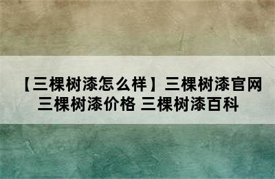 【三棵树漆怎么样】三棵树漆官网 三棵树漆价格 三棵树漆百科